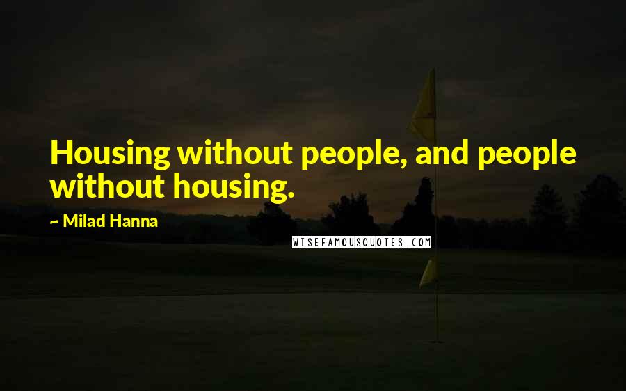 Milad Hanna Quotes: Housing without people, and people without housing.