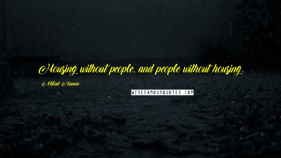 Milad Hanna Quotes: Housing without people, and people without housing.