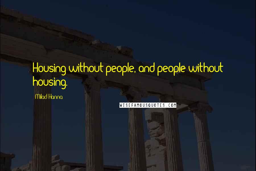 Milad Hanna Quotes: Housing without people, and people without housing.