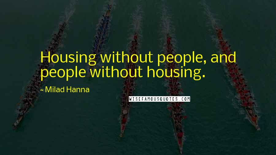Milad Hanna Quotes: Housing without people, and people without housing.