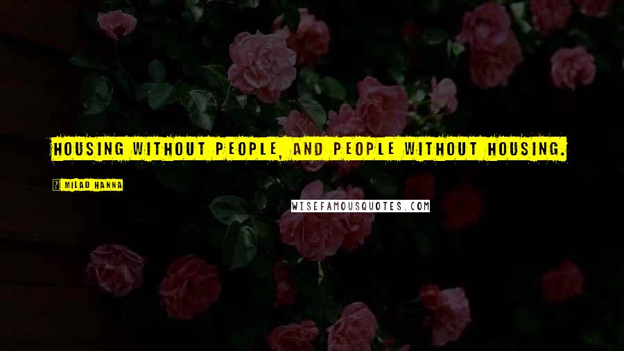 Milad Hanna Quotes: Housing without people, and people without housing.