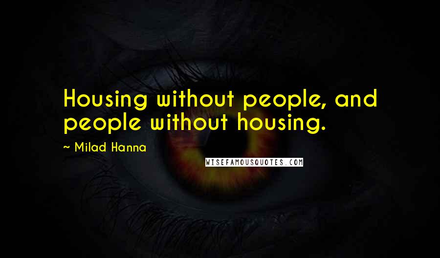 Milad Hanna Quotes: Housing without people, and people without housing.