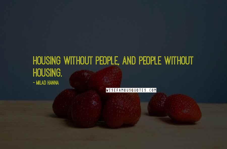 Milad Hanna Quotes: Housing without people, and people without housing.