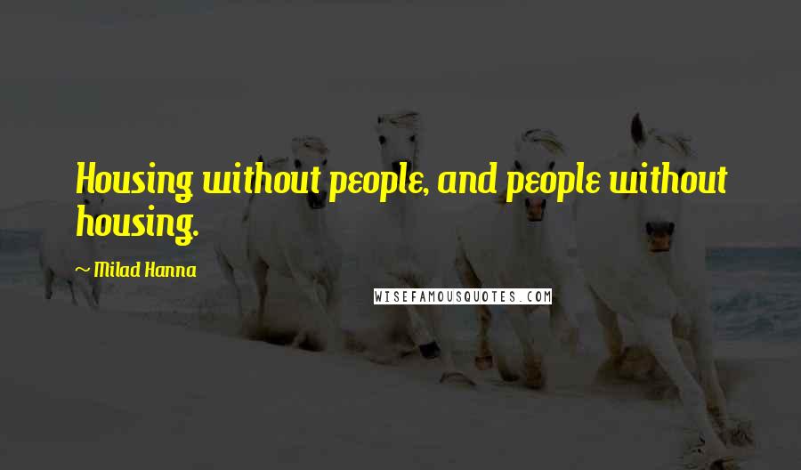 Milad Hanna Quotes: Housing without people, and people without housing.