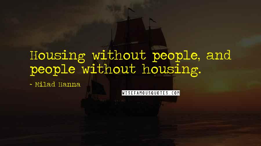 Milad Hanna Quotes: Housing without people, and people without housing.