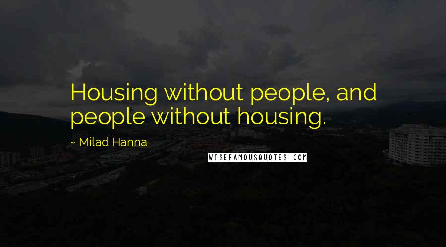 Milad Hanna Quotes: Housing without people, and people without housing.