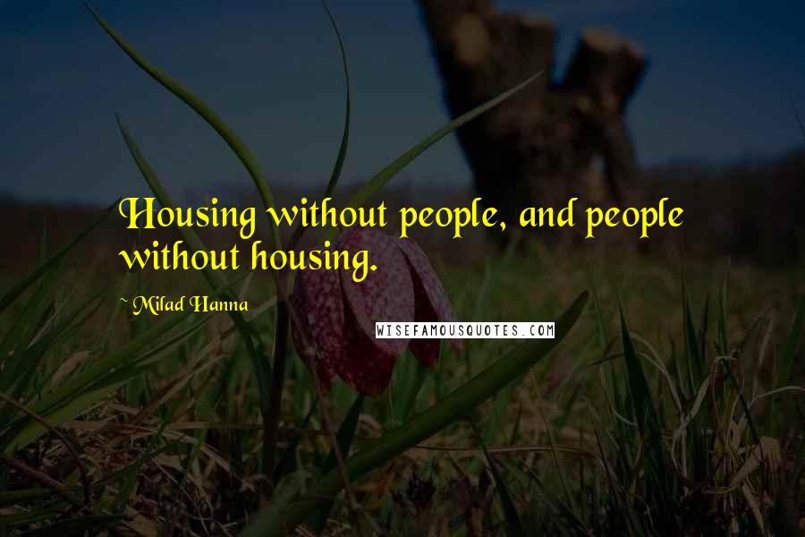 Milad Hanna Quotes: Housing without people, and people without housing.