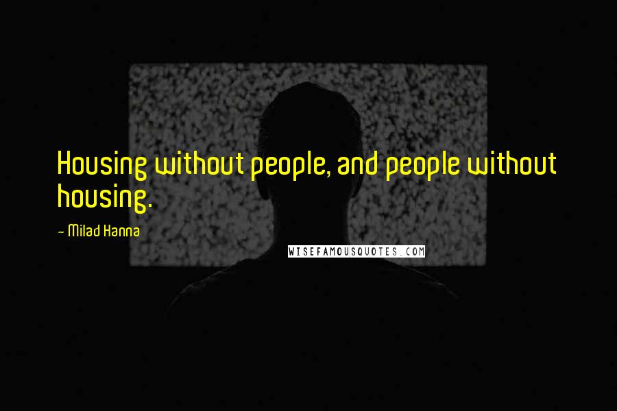 Milad Hanna Quotes: Housing without people, and people without housing.