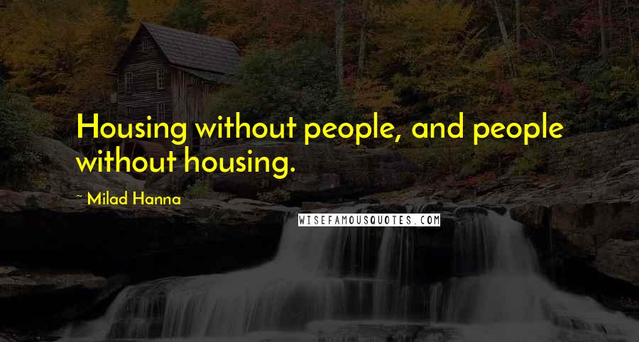 Milad Hanna Quotes: Housing without people, and people without housing.