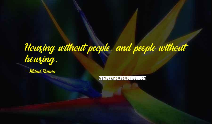 Milad Hanna Quotes: Housing without people, and people without housing.