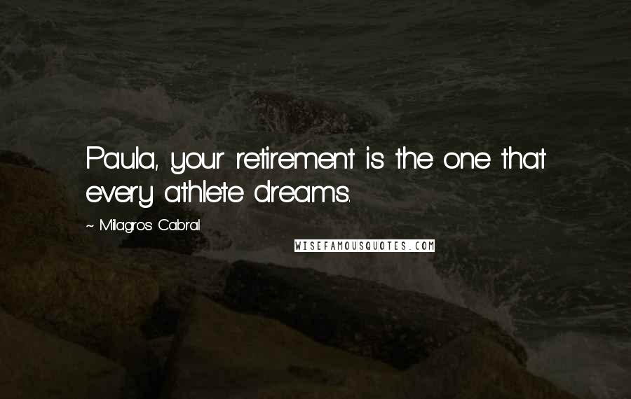 Milagros Cabral Quotes: Paula, your retirement is the one that every athlete dreams.