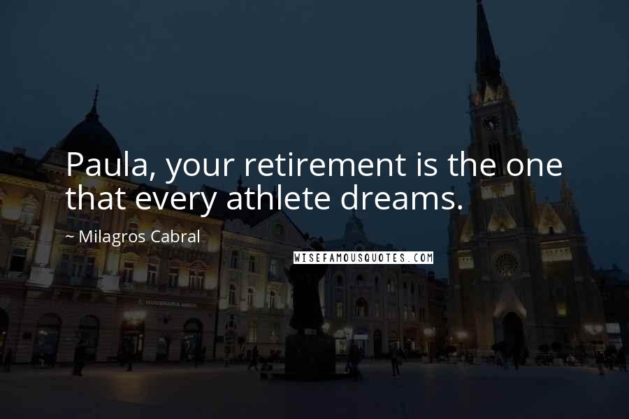 Milagros Cabral Quotes: Paula, your retirement is the one that every athlete dreams.
