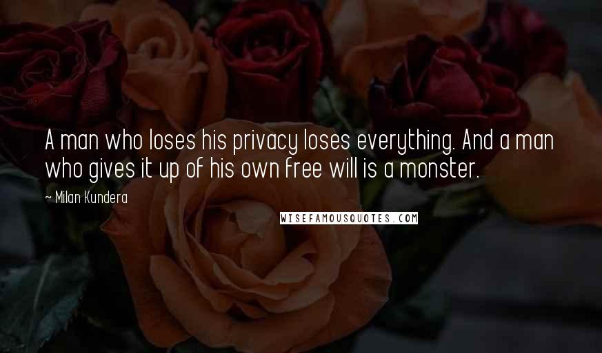 Milan Kundera Quotes: A man who loses his privacy loses everything. And a man who gives it up of his own free will is a monster.