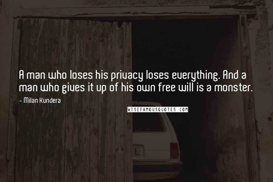 Milan Kundera Quotes: A man who loses his privacy loses everything. And a man who gives it up of his own free will is a monster.