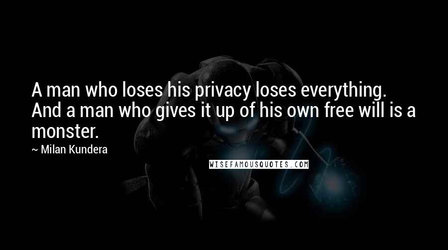 Milan Kundera Quotes: A man who loses his privacy loses everything. And a man who gives it up of his own free will is a monster.