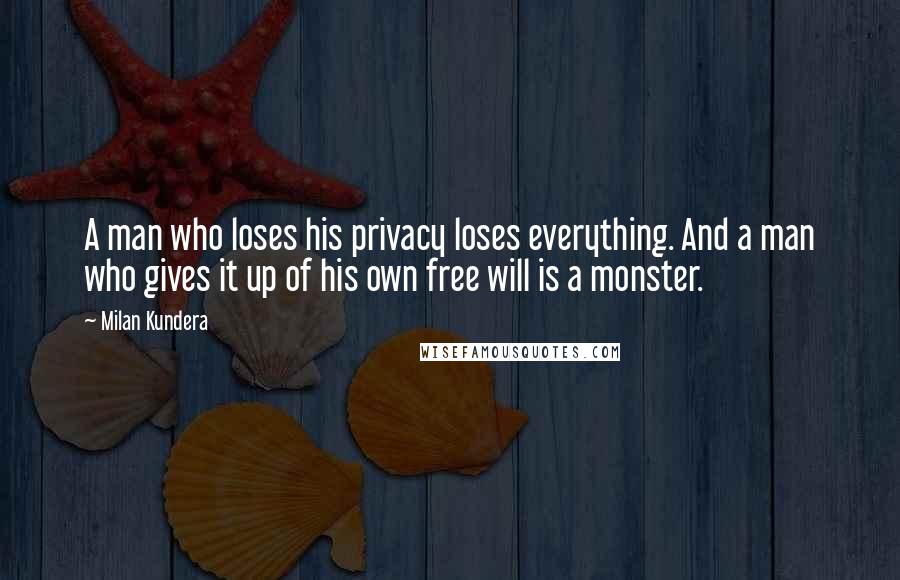 Milan Kundera Quotes: A man who loses his privacy loses everything. And a man who gives it up of his own free will is a monster.