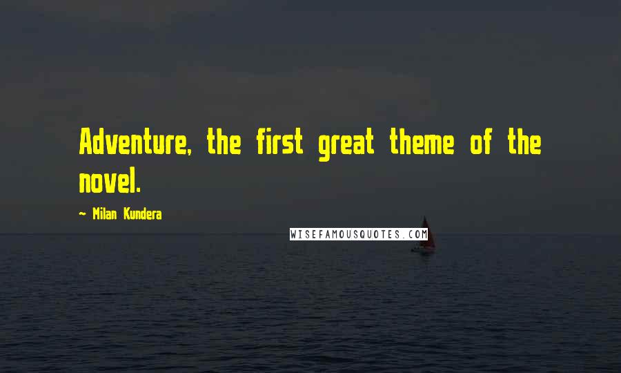 Milan Kundera Quotes: Adventure, the first great theme of the novel.