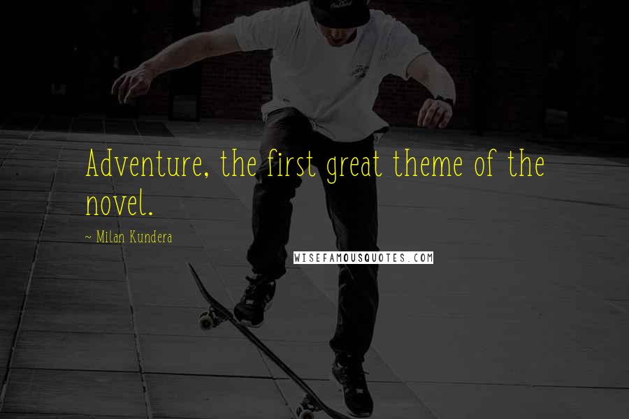 Milan Kundera Quotes: Adventure, the first great theme of the novel.