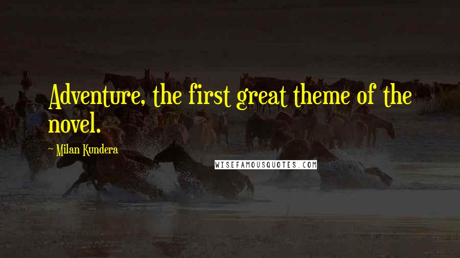 Milan Kundera Quotes: Adventure, the first great theme of the novel.