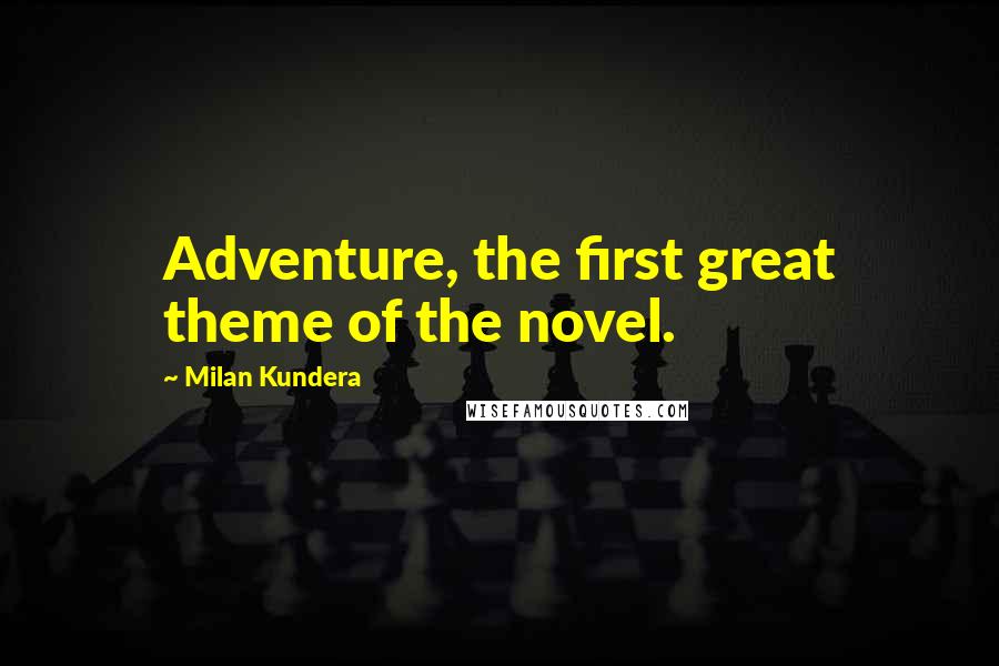 Milan Kundera Quotes: Adventure, the first great theme of the novel.