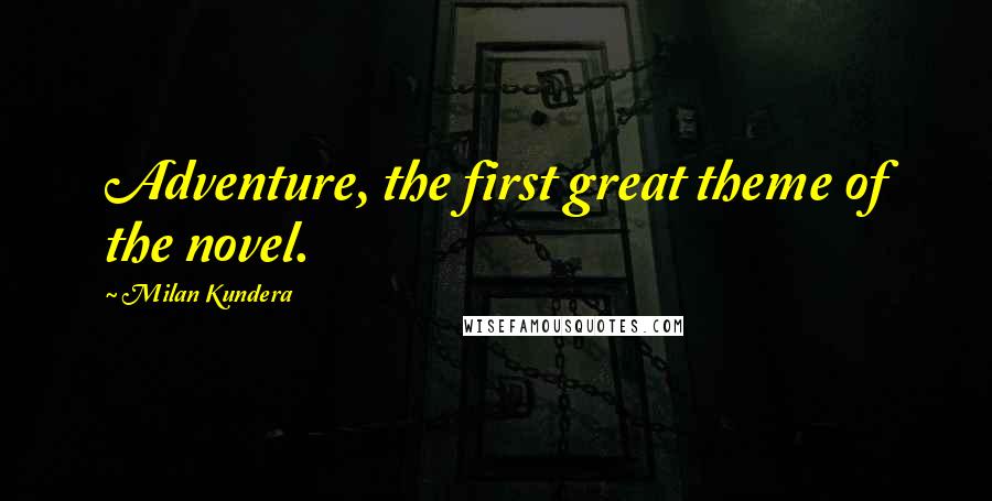Milan Kundera Quotes: Adventure, the first great theme of the novel.