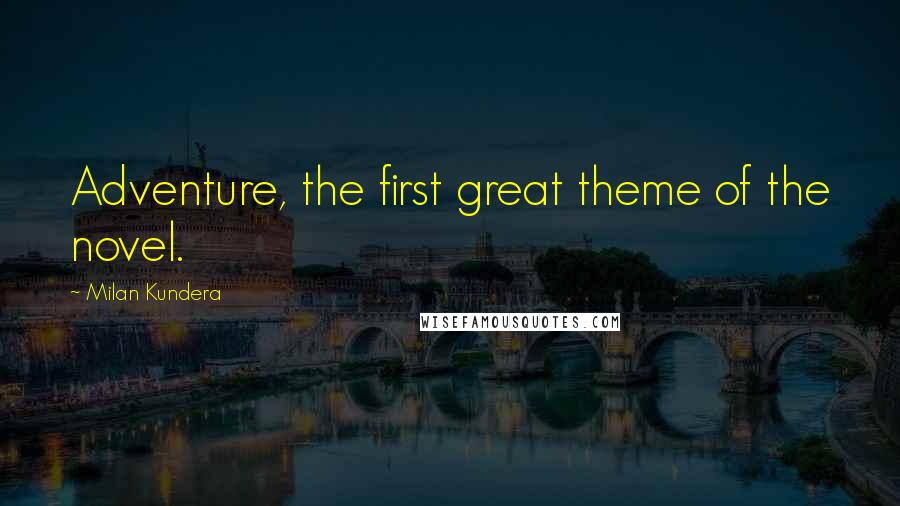 Milan Kundera Quotes: Adventure, the first great theme of the novel.