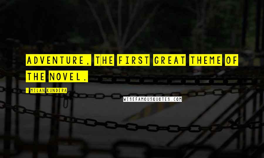 Milan Kundera Quotes: Adventure, the first great theme of the novel.