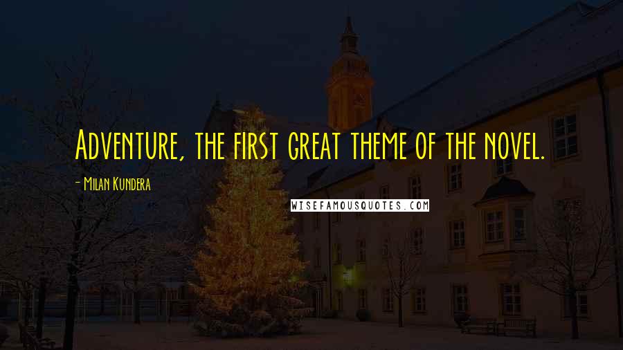 Milan Kundera Quotes: Adventure, the first great theme of the novel.