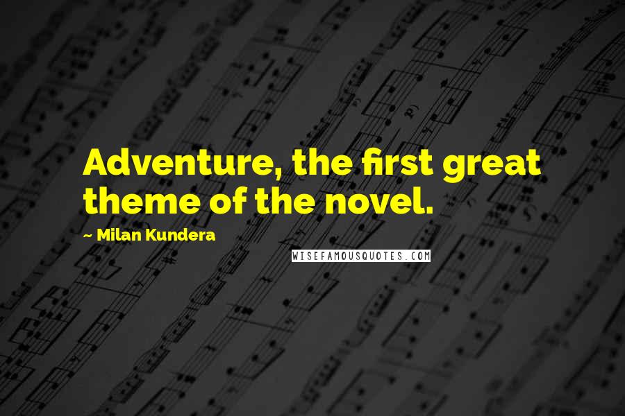 Milan Kundera Quotes: Adventure, the first great theme of the novel.