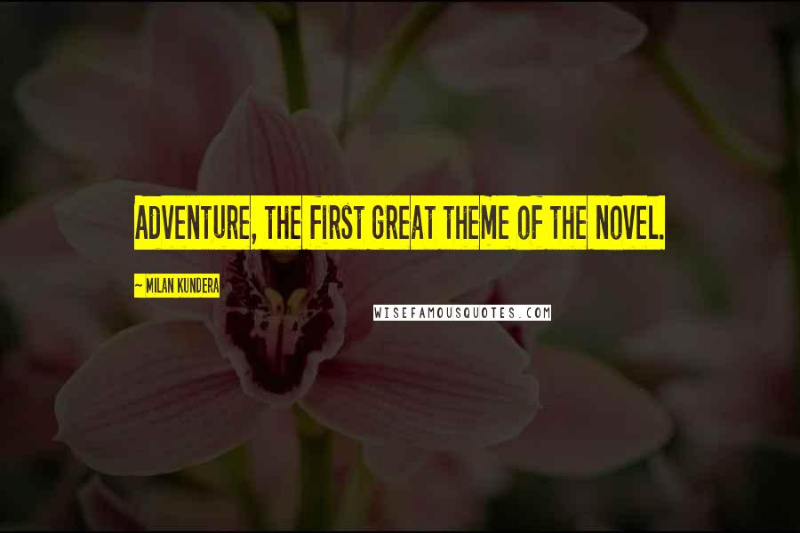 Milan Kundera Quotes: Adventure, the first great theme of the novel.