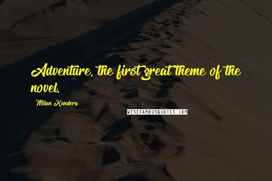Milan Kundera Quotes: Adventure, the first great theme of the novel.