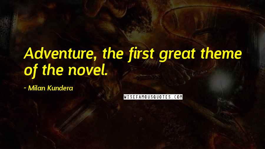Milan Kundera Quotes: Adventure, the first great theme of the novel.