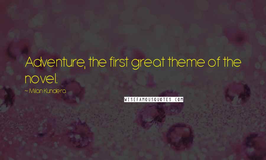Milan Kundera Quotes: Adventure, the first great theme of the novel.