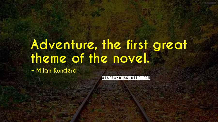 Milan Kundera Quotes: Adventure, the first great theme of the novel.
