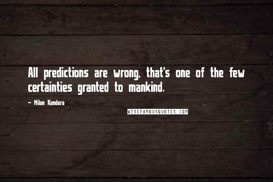 Milan Kundera Quotes: All predictions are wrong, that's one of the few certainties granted to mankind.