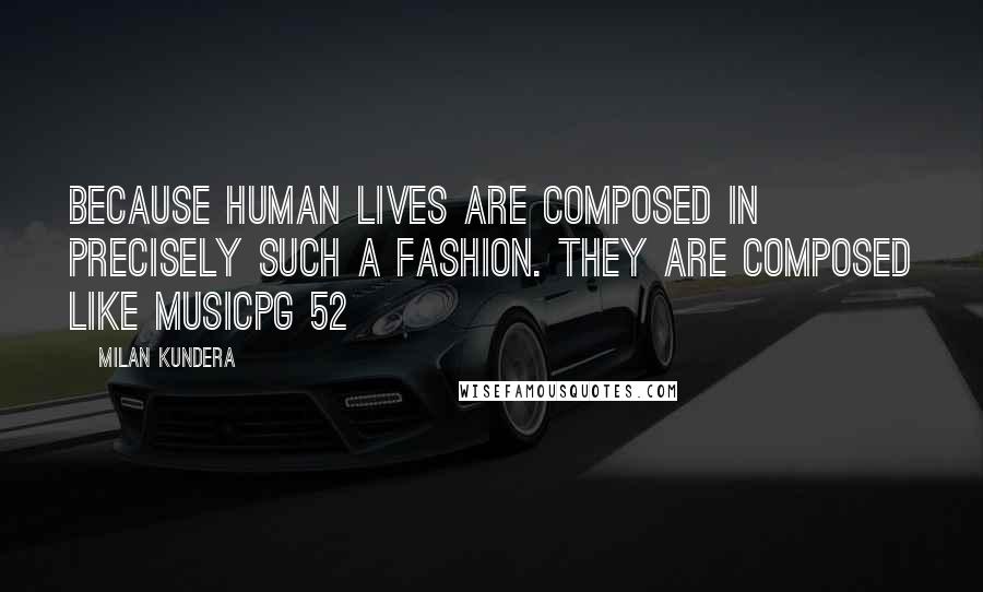 Milan Kundera Quotes: Because human lives are composed in precisely such a fashion. They are composed like musicpg 52