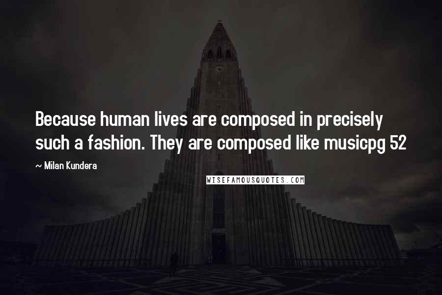 Milan Kundera Quotes: Because human lives are composed in precisely such a fashion. They are composed like musicpg 52