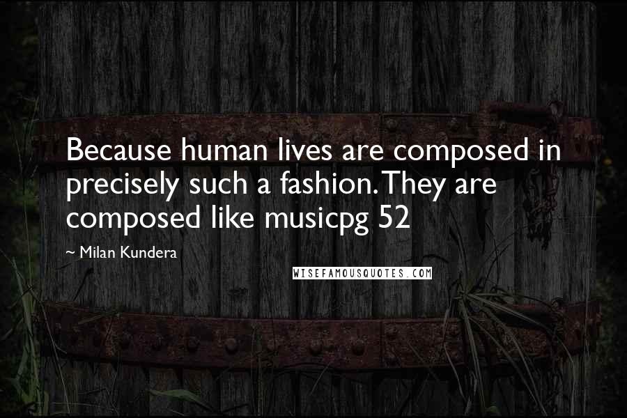 Milan Kundera Quotes: Because human lives are composed in precisely such a fashion. They are composed like musicpg 52