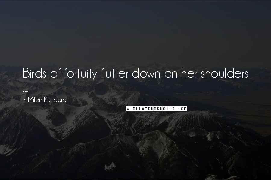 Milan Kundera Quotes: Birds of fortuity flutter down on her shoulders ...