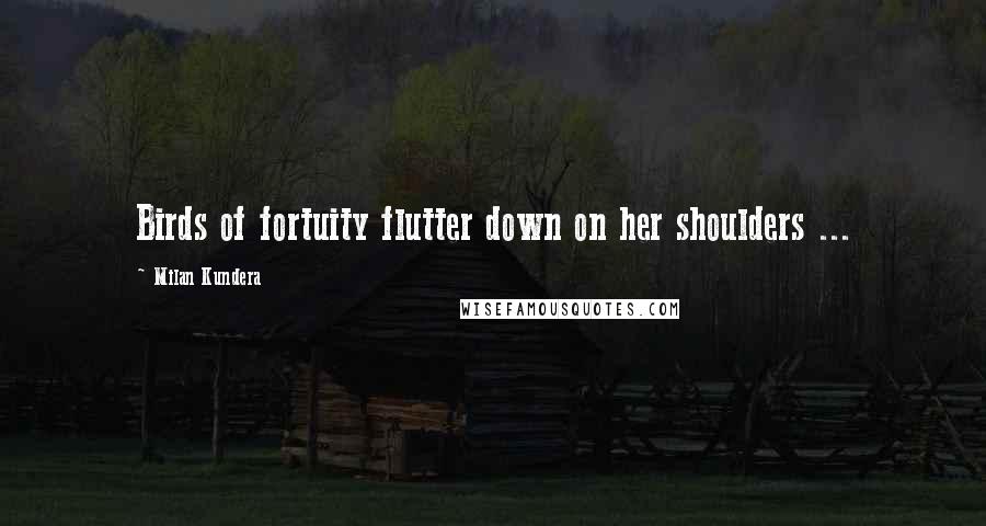 Milan Kundera Quotes: Birds of fortuity flutter down on her shoulders ...