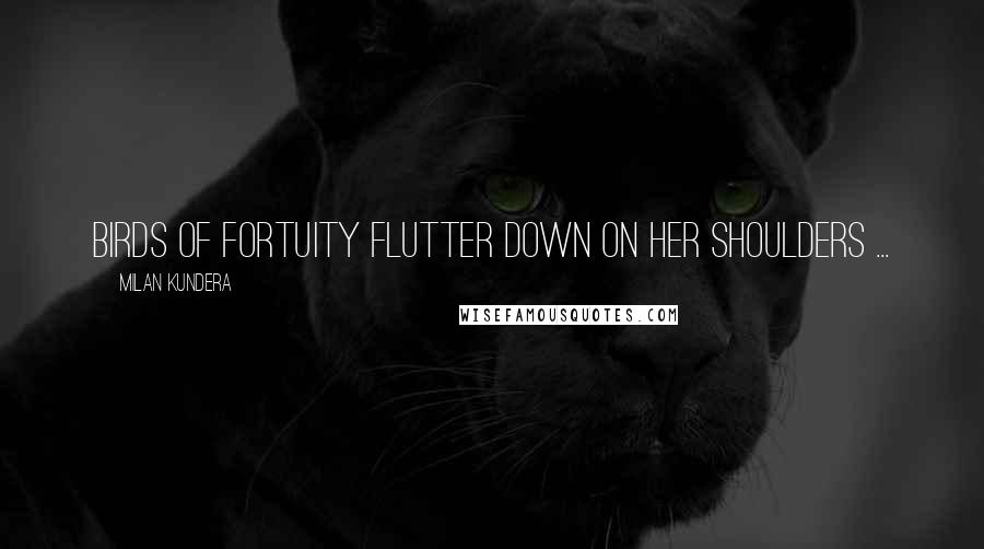 Milan Kundera Quotes: Birds of fortuity flutter down on her shoulders ...