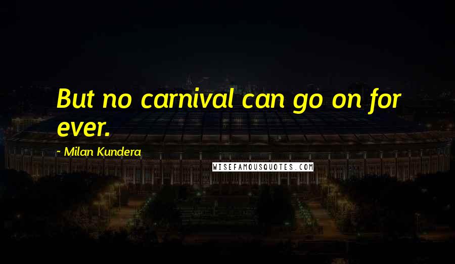 Milan Kundera Quotes: But no carnival can go on for ever.