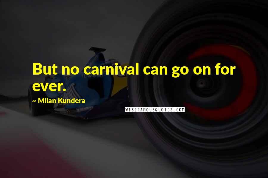Milan Kundera Quotes: But no carnival can go on for ever.