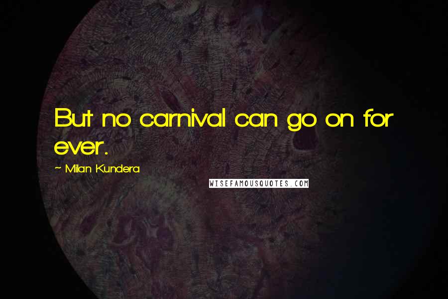 Milan Kundera Quotes: But no carnival can go on for ever.