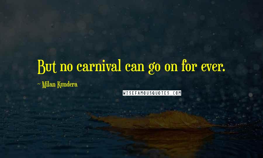 Milan Kundera Quotes: But no carnival can go on for ever.