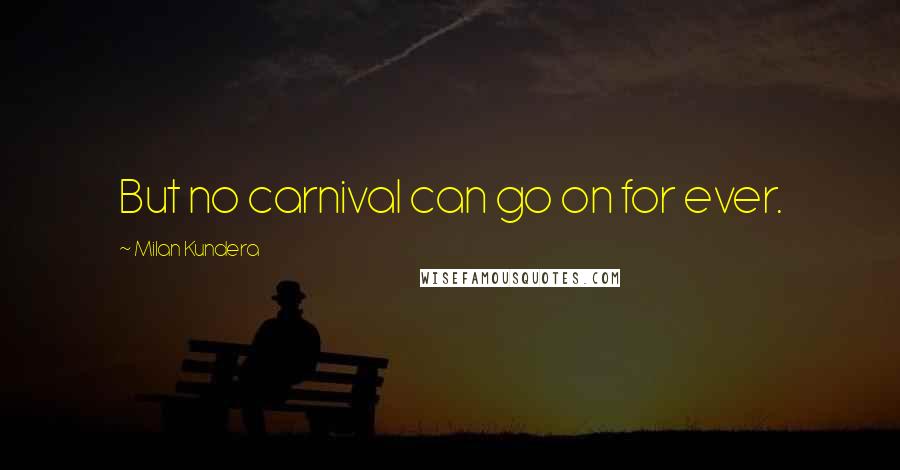 Milan Kundera Quotes: But no carnival can go on for ever.
