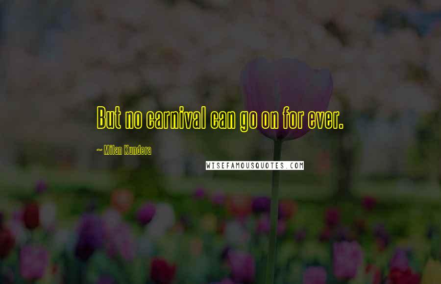 Milan Kundera Quotes: But no carnival can go on for ever.