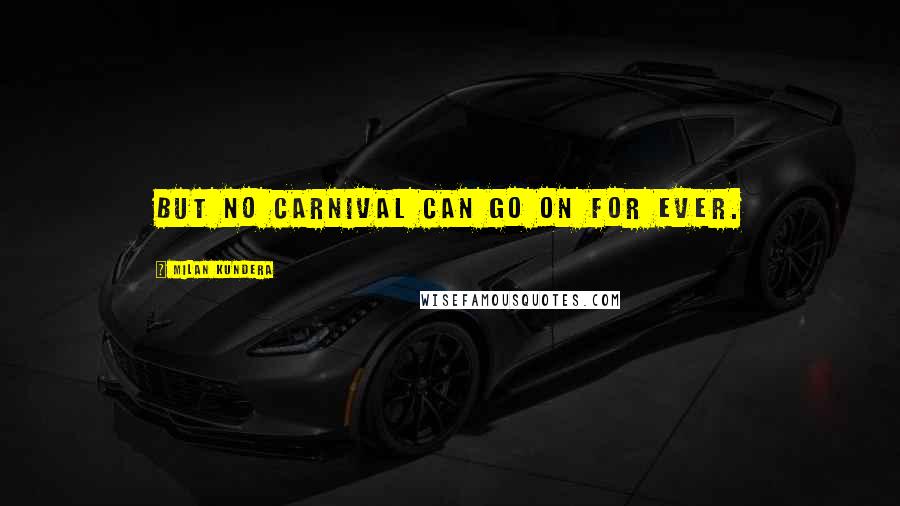 Milan Kundera Quotes: But no carnival can go on for ever.
