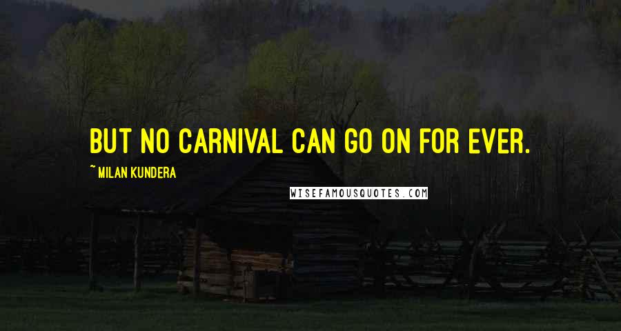 Milan Kundera Quotes: But no carnival can go on for ever.