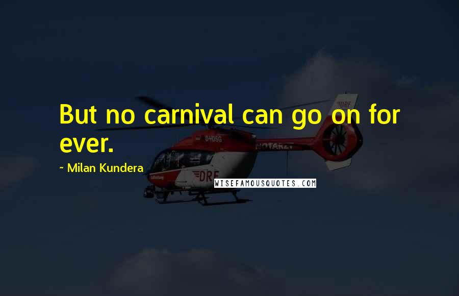 Milan Kundera Quotes: But no carnival can go on for ever.